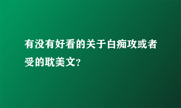 有没有好看的关于白痴攻或者受的耽美文？