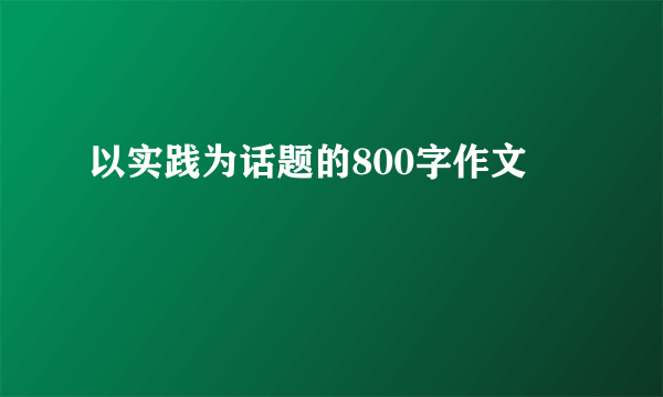 以实践为话题的800字作文