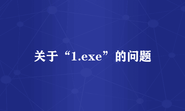 关于“1.exe”的问题