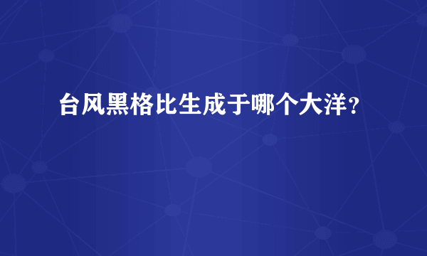 台风黑格比生成于哪个大洋？