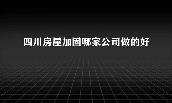 四川房屋加固哪家公司做的好