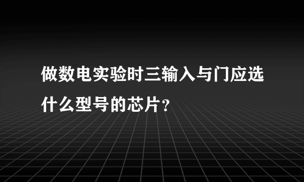 做数电实验时三输入与门应选什么型号的芯片？