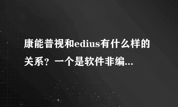 康能普视和edius有什么样的关系？一个是软件非编软件一个是非编卡，两者是配套的关系吗？？？？？？？