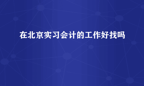 在北京实习会计的工作好找吗