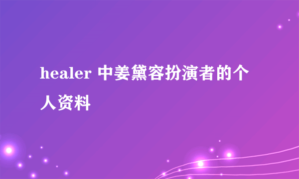 healer 中姜黛容扮演者的个人资料