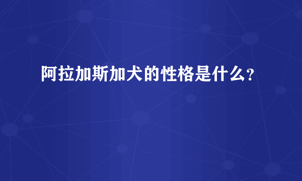 阿拉加斯加犬的性格是什么？