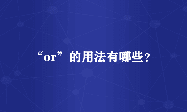 “or”的用法有哪些？