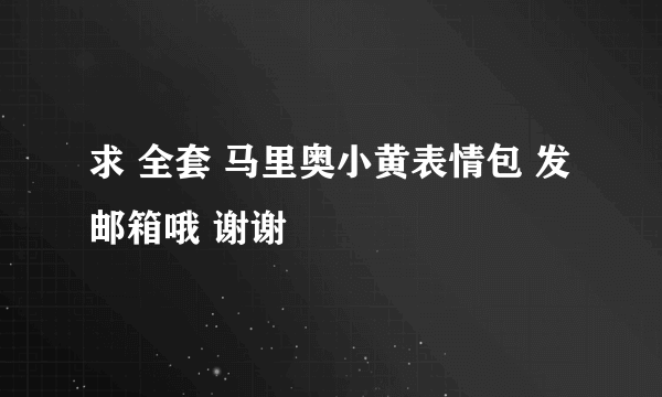 求 全套 马里奥小黄表情包 发邮箱哦 谢谢