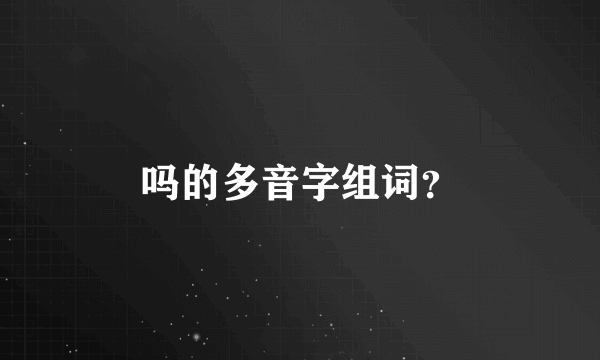 吗的多音字组词？