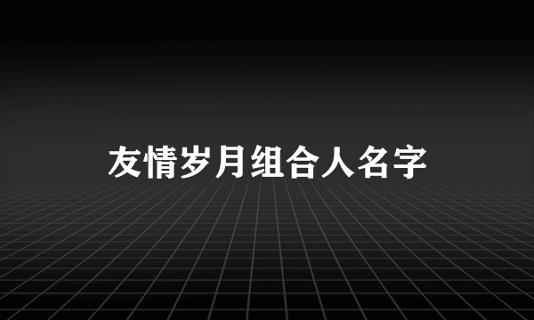 友情岁月组合人名字