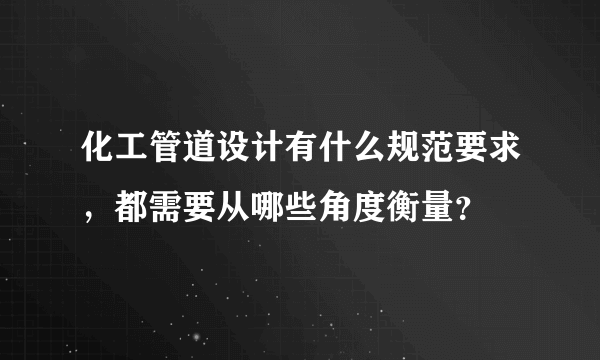 化工管道设计有什么规范要求，都需要从哪些角度衡量？