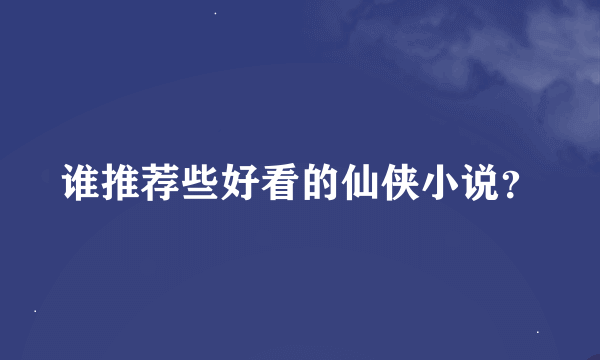 谁推荐些好看的仙侠小说？