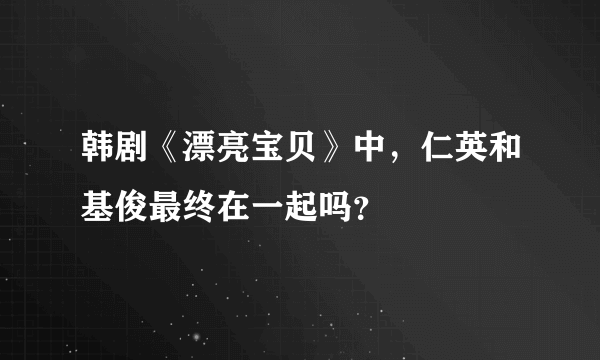 韩剧《漂亮宝贝》中，仁英和基俊最终在一起吗？