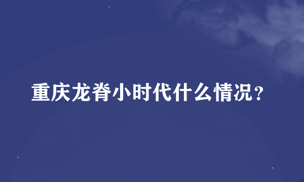 重庆龙脊小时代什么情况？