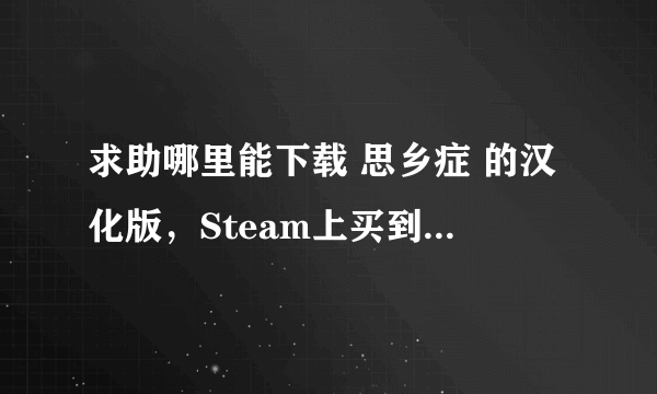 求助哪里能下载 思乡症 的汉化版，Steam上买到的是否汉化过？