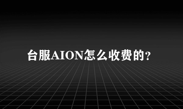 台服AION怎么收费的？