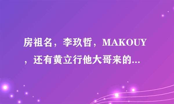 房祖名，李玖哲，MAKOUY，还有黄立行他大哥来的那期康熙，最后房祖名唱了新专辑的一首什么歌？？