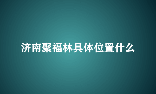 济南聚福林具体位置什么