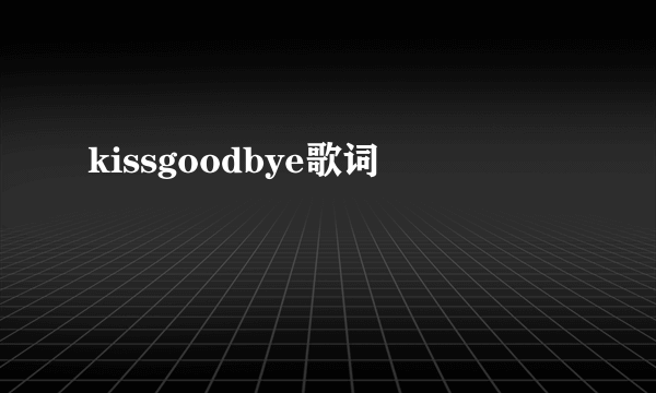 kissgoodbye歌词