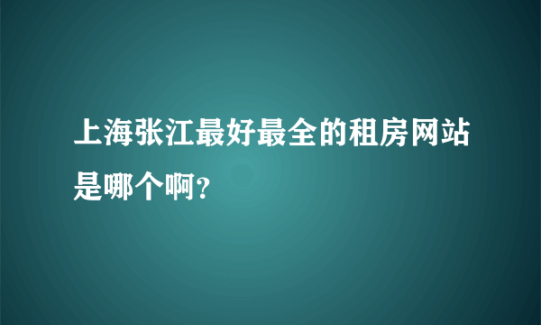 上海张江最好最全的租房网站是哪个啊？