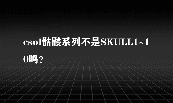 csol骷髅系列不是SKULL1~10吗？