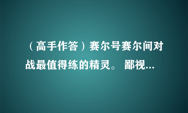 （高手作答）赛尔号赛尔间对战最值得练的精灵。 鄙视跑堂狗。