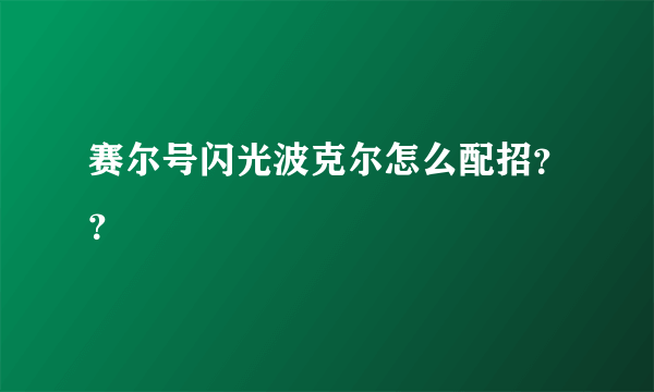 赛尔号闪光波克尔怎么配招？？