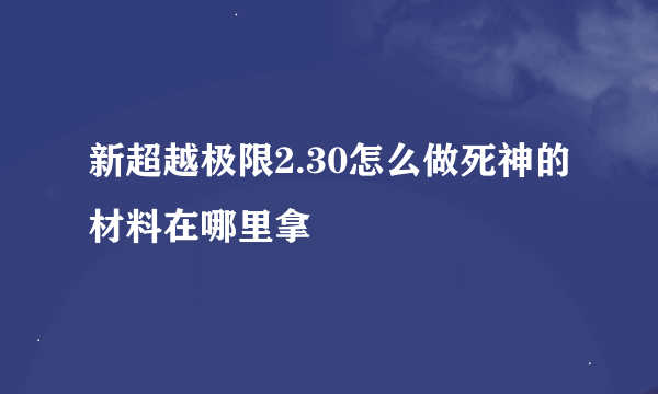 新超越极限2.30怎么做死神的材料在哪里拿