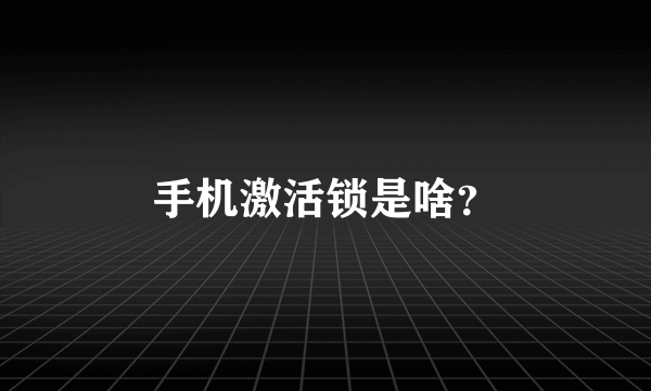 手机激活锁是啥？