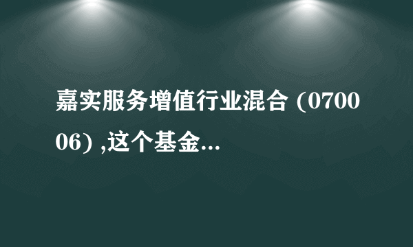 嘉实服务增值行业混合 (070006) ,这个基金怎么样？