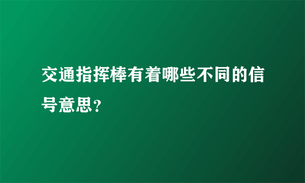 交通指挥棒有着哪些不同的信号意思？