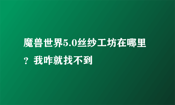 魔兽世界5.0丝纱工坊在哪里？我咋就找不到