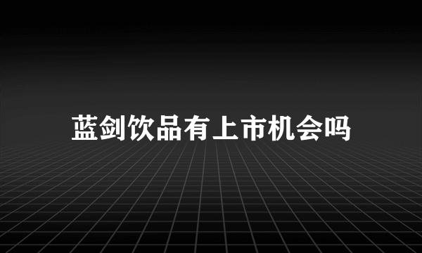 蓝剑饮品有上市机会吗