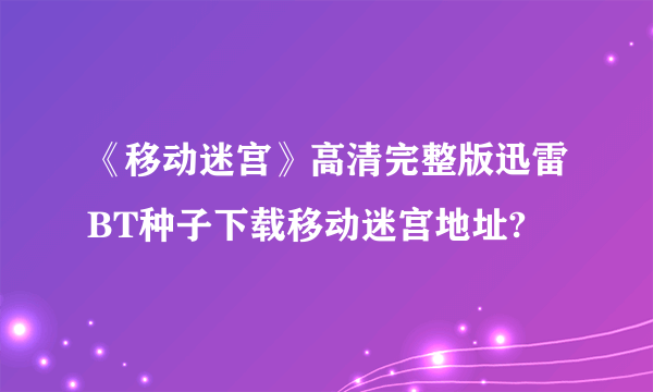 《移动迷宫》高清完整版迅雷BT种子下载移动迷宫地址?