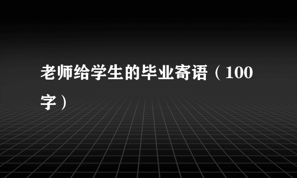 老师给学生的毕业寄语（100字）