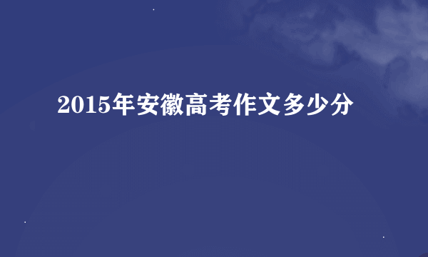 2015年安徽高考作文多少分