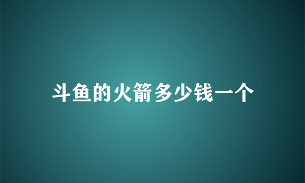 斗鱼的火箭多少钱一个