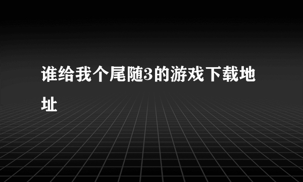 谁给我个尾随3的游戏下载地址