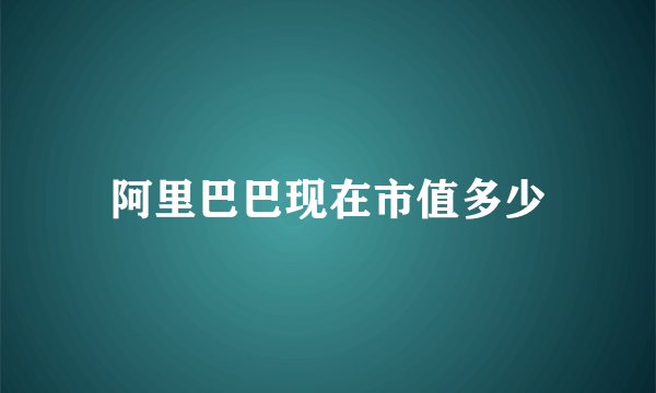 阿里巴巴现在市值多少