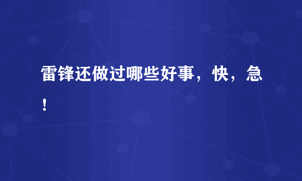 雷锋还做过哪些好事，快，急！