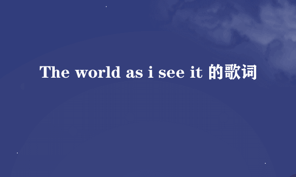 The world as i see it 的歌词