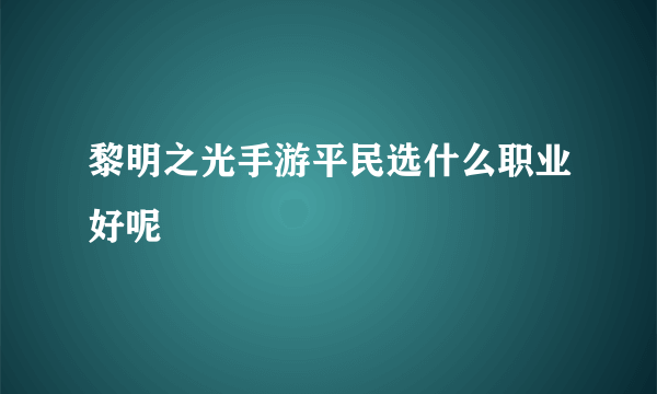 黎明之光手游平民选什么职业好呢