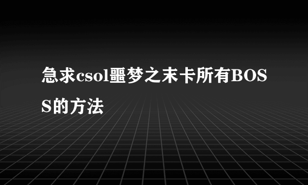 急求csol噩梦之末卡所有BOSS的方法