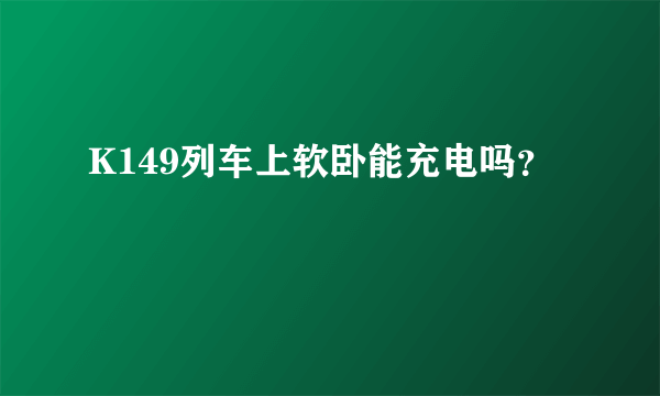 K149列车上软卧能充电吗？