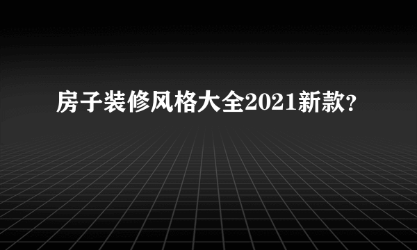 房子装修风格大全2021新款？