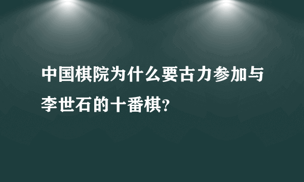 中国棋院为什么要古力参加与李世石的十番棋？