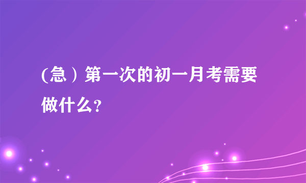 (急）第一次的初一月考需要做什么？