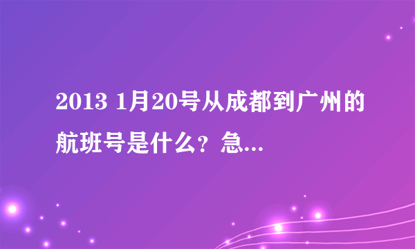 2013 1月20号从成都到广州的航班号是什么？急！！谢谢～～