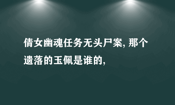 倩女幽魂任务无头尸案, 那个遗落的玉佩是谁的,