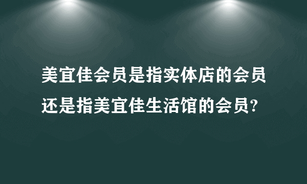 美宜佳会员是指实体店的会员还是指美宜佳生活馆的会员?